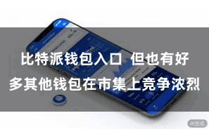 比特派钱包入口 但也有好多其他钱包在市集上竞争浓烈