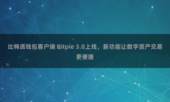 比特派钱包客户端 Bitpie 3.0上线，新功能让数字资产交易更便捷