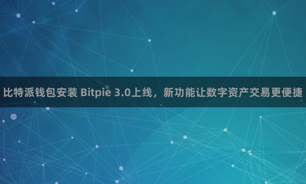 比特派钱包安装 Bitpie 3.0上线，新功能让数字资产交易更便捷