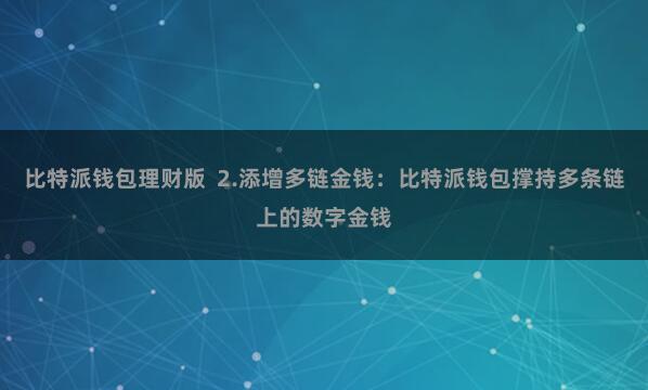 比特派钱包理财版  2.添增多链金钱：比特派钱包撑持多条链上的数字金钱