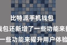比特派手机钱包  比特派钱包还新增了一些功能来擢升用户体验