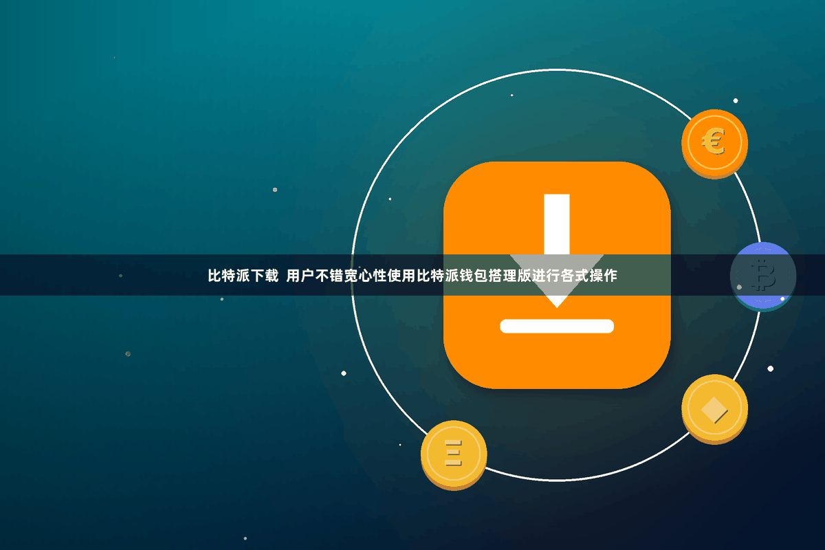 比特派下载  用户不错宽心性使用比特派钱包搭理版进行各式操作